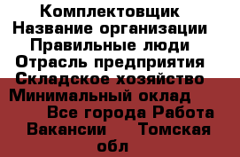 Комплектовщик › Название организации ­ Правильные люди › Отрасль предприятия ­ Складское хозяйство › Минимальный оклад ­ 29 000 - Все города Работа » Вакансии   . Томская обл.